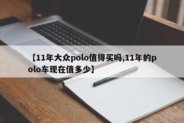 【11年大众polo值得买吗,11年的polo车现在值多少】